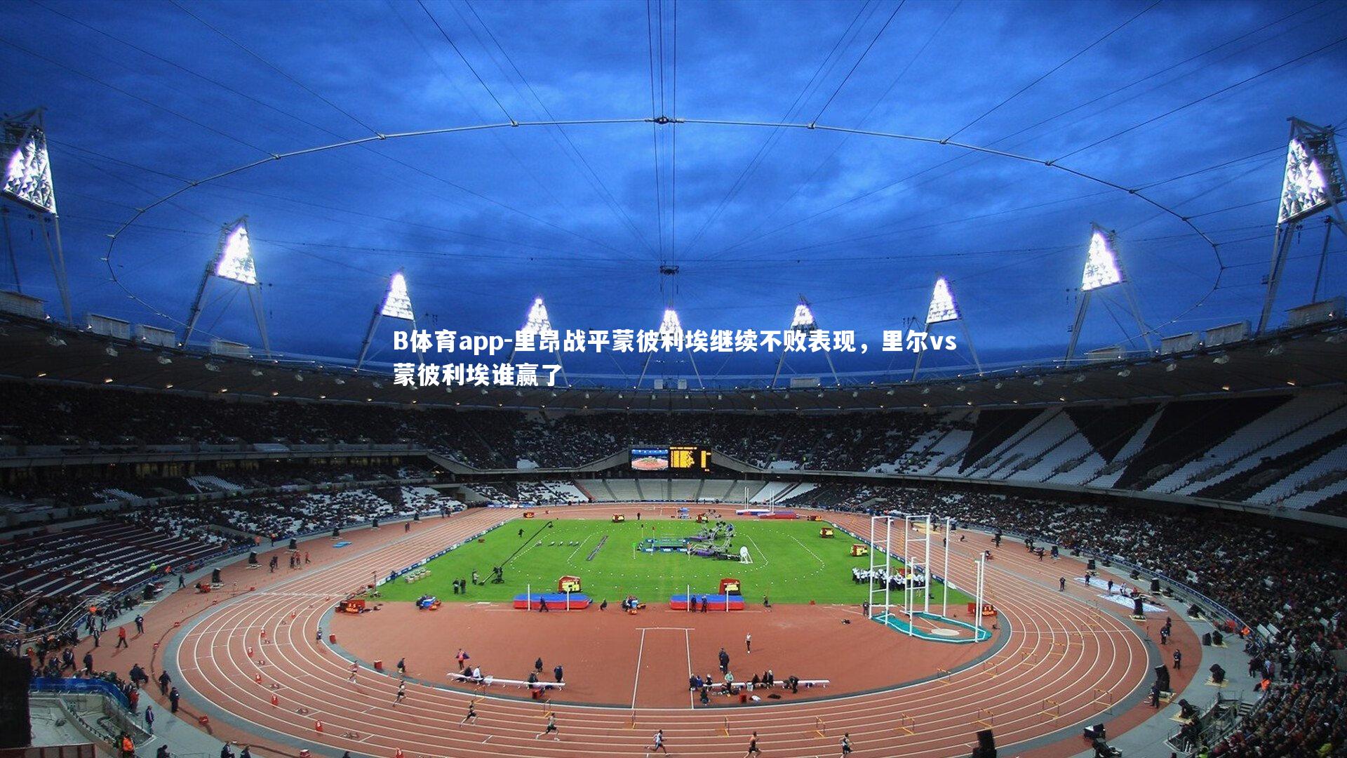 B体育app-里昂战平蒙彼利埃继续不败表现，里尔vs蒙彼利埃谁赢了