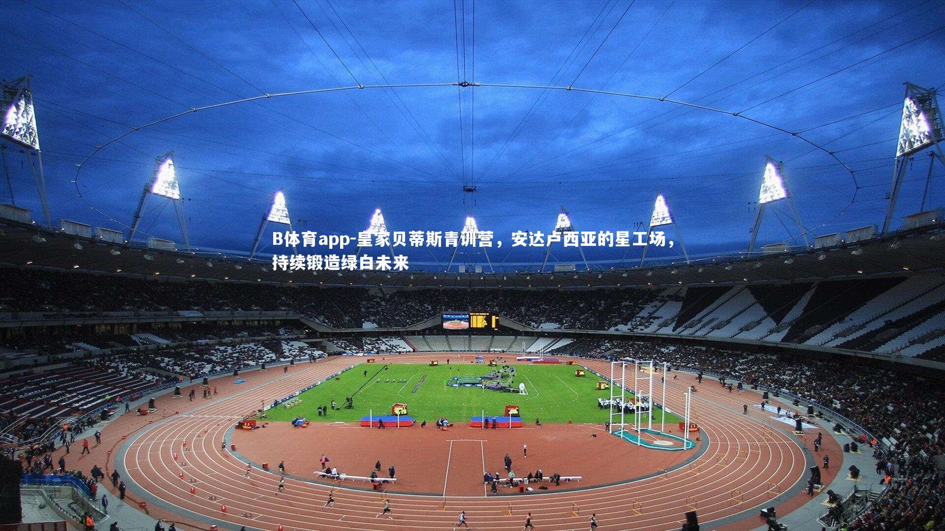 皇家贝蒂斯青训营，安达卢西亚的星工场，持续锻造绿白未来