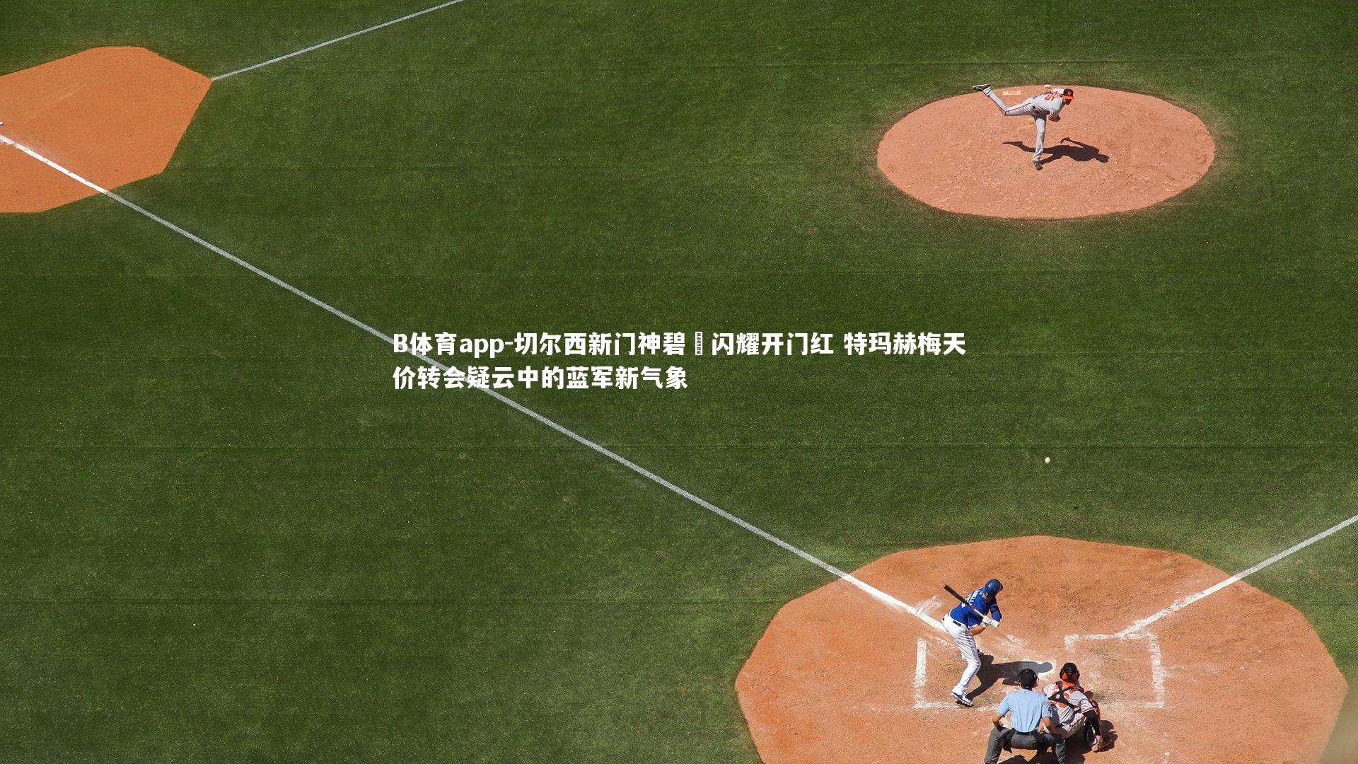 切尔西新门神碧媞闪耀开门红 特玛赫梅天价转会疑云中的蓝军新气象