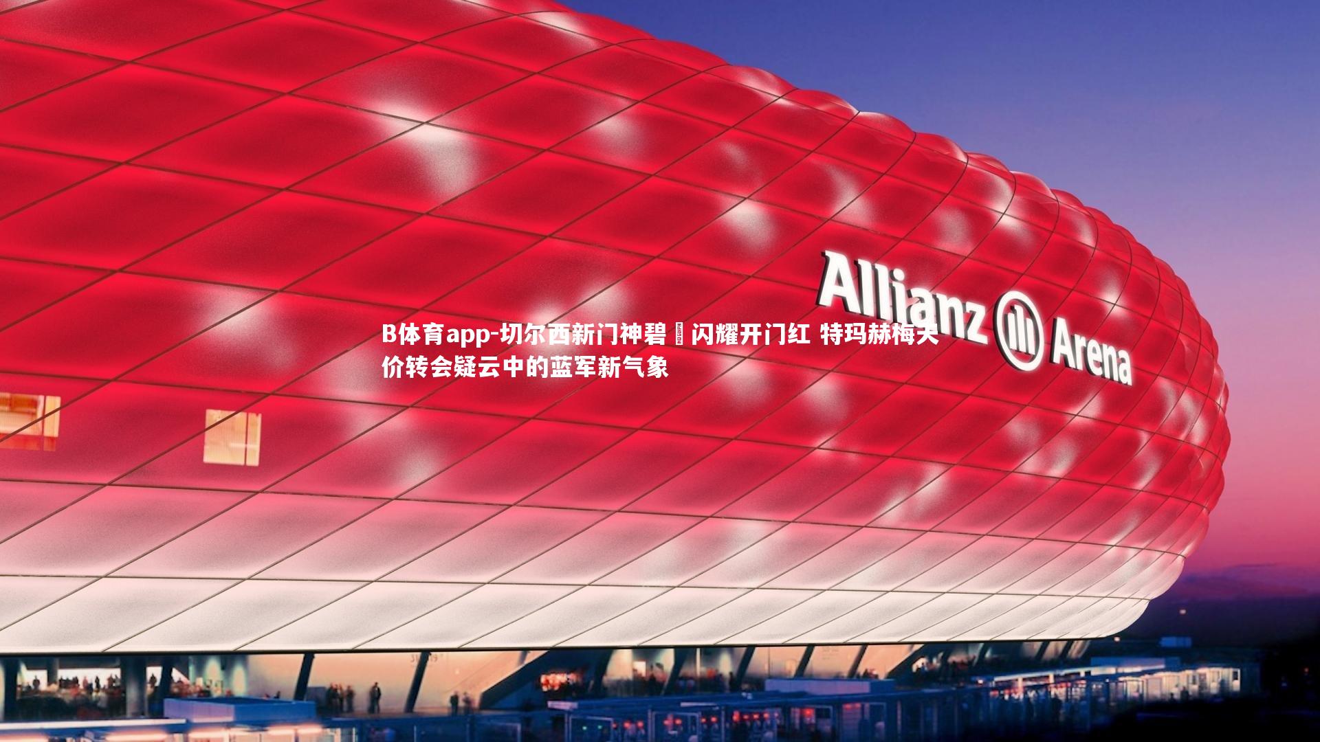 切尔西新门神碧媞闪耀开门红 特玛赫梅天价转会疑云中的蓝军新气象