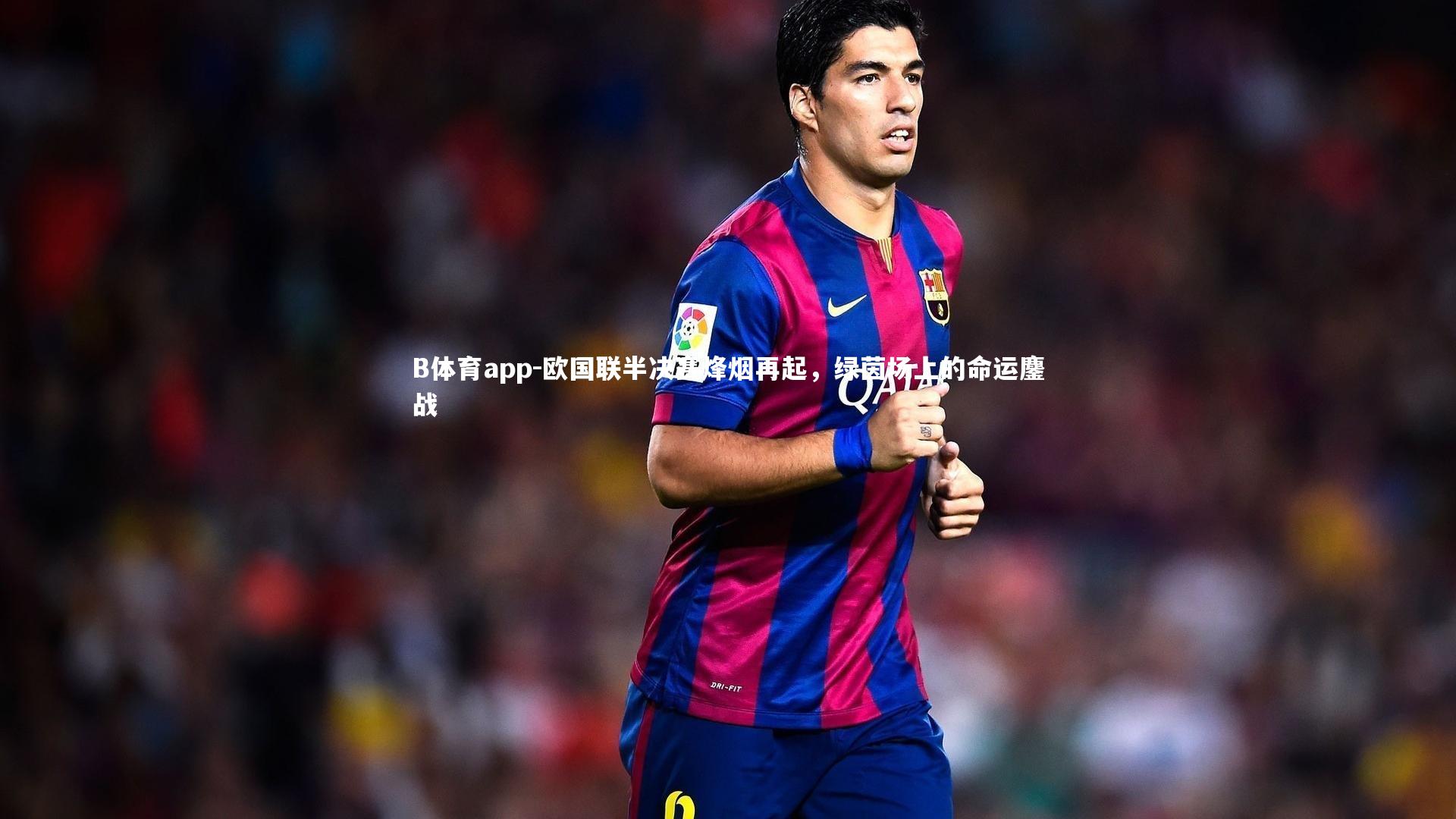 欧国联半决赛烽烟再起，绿茵场上的命运鏖战