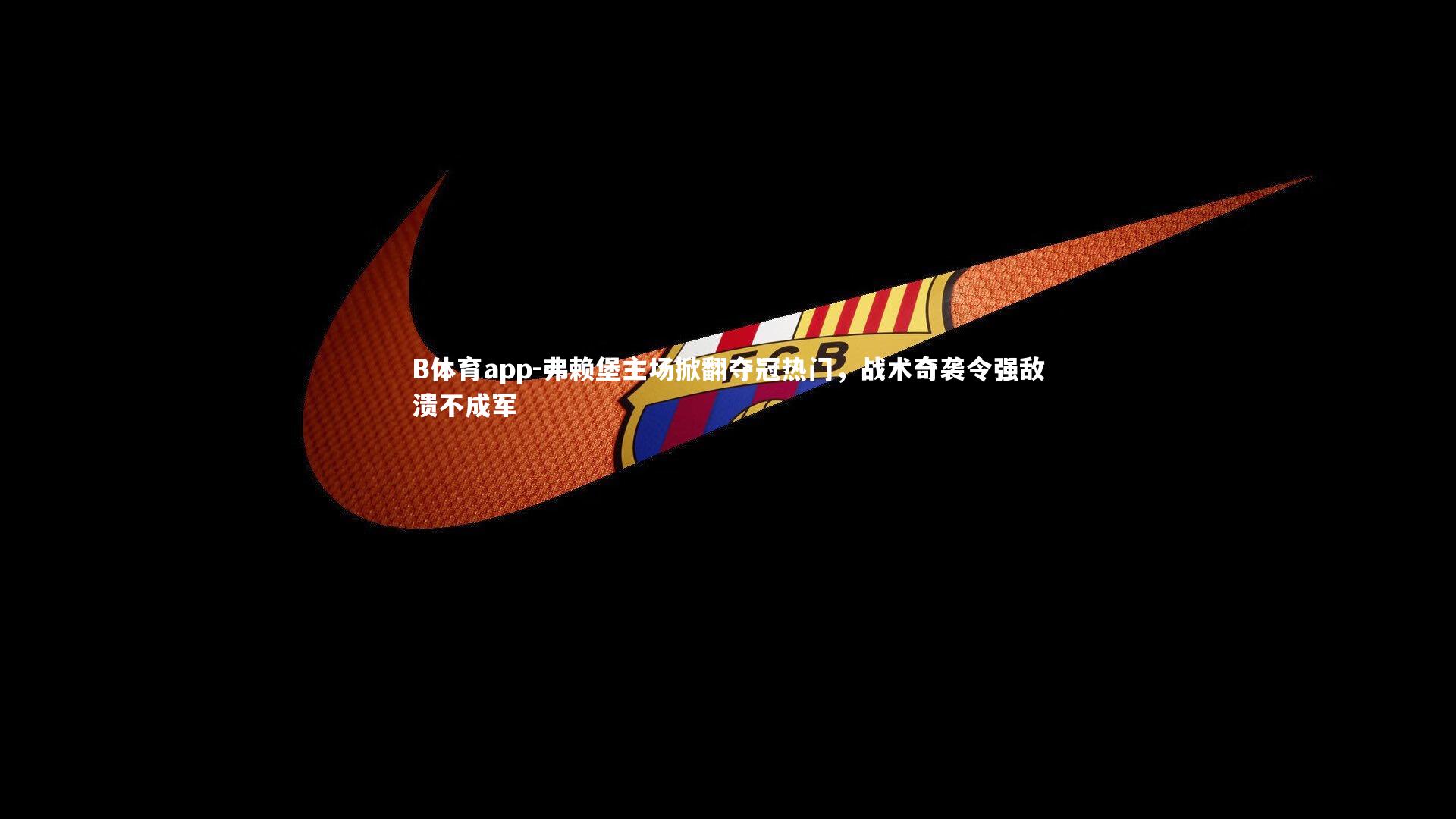 B体育app-弗赖堡主场掀翻夺冠热门，战术奇袭令强敌溃不成军