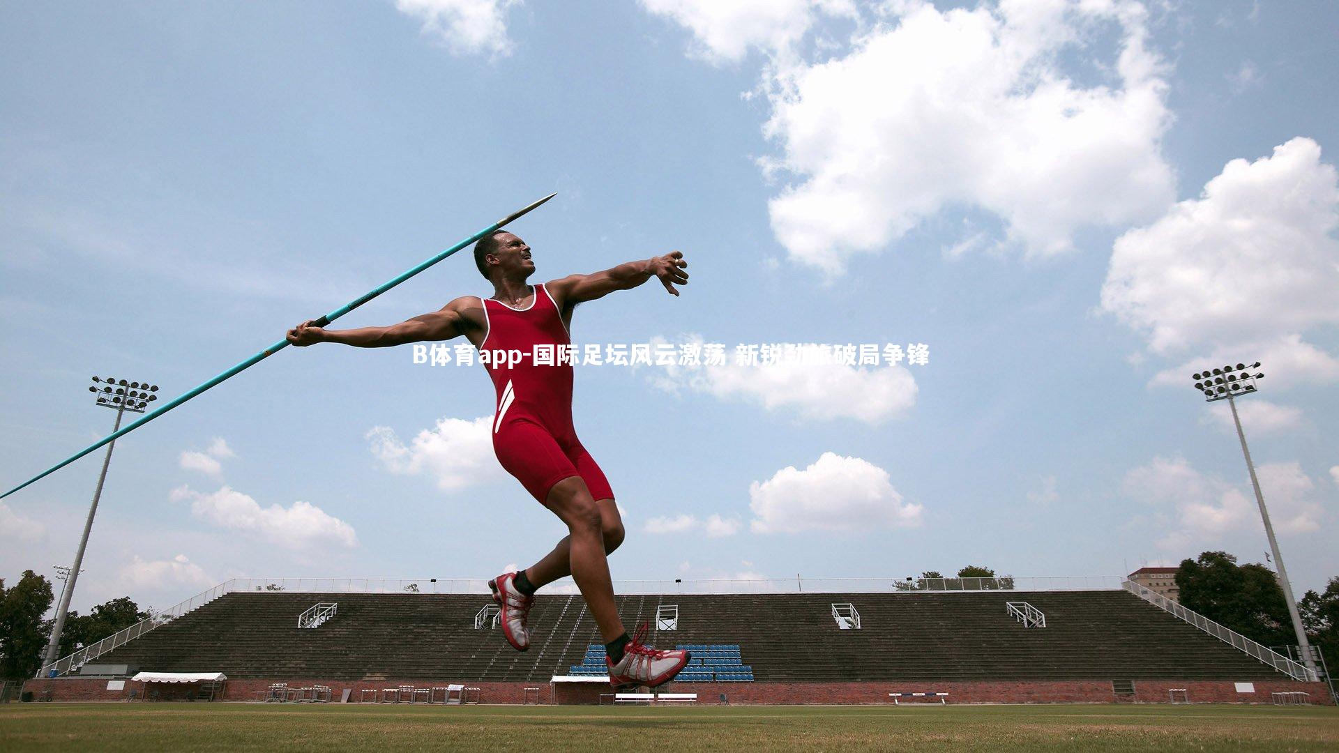 B体育app-国际足坛风云激荡 新锐劲旅破局争锋