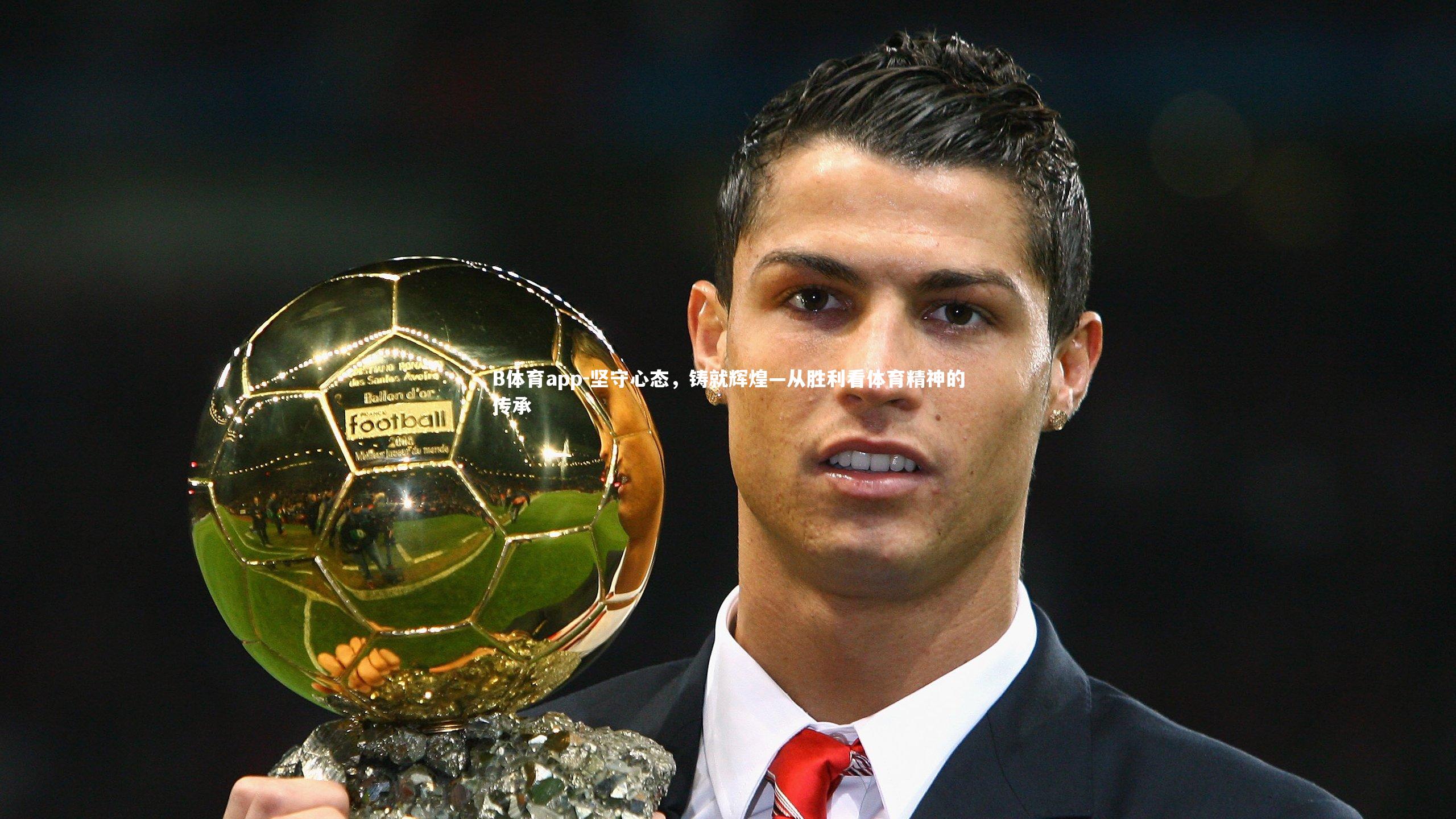 B体育app-坚守心态，铸就辉煌—从胜利看体育精神的传承