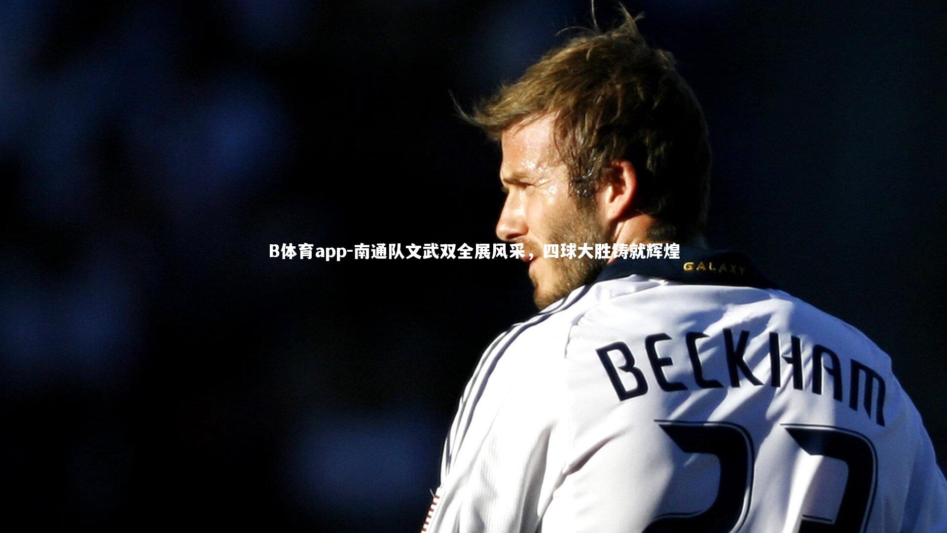 B体育app-南通队文武双全展风采，四球大胜铸就辉煌