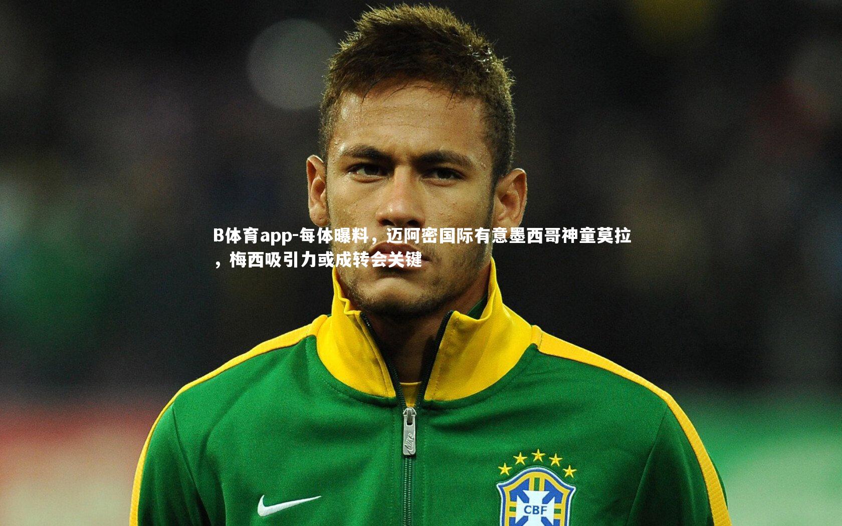 每体曝料，迈阿密国际有意墨西哥神童莫拉，梅西吸引力或成转会关键
