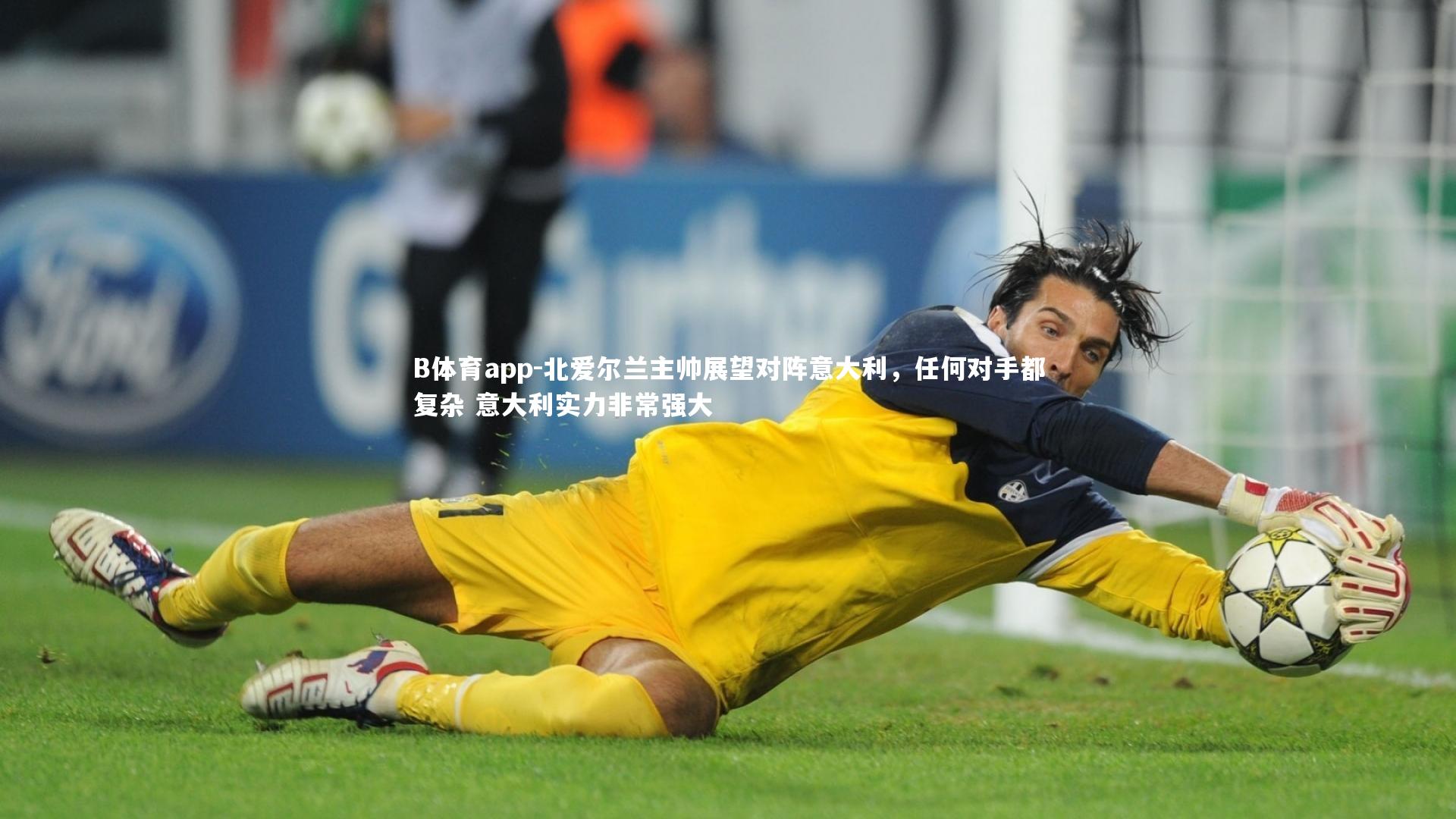 B体育app-北爱尔兰主帅展望对阵意大利，任何对手都复杂 意大利实力非常强大