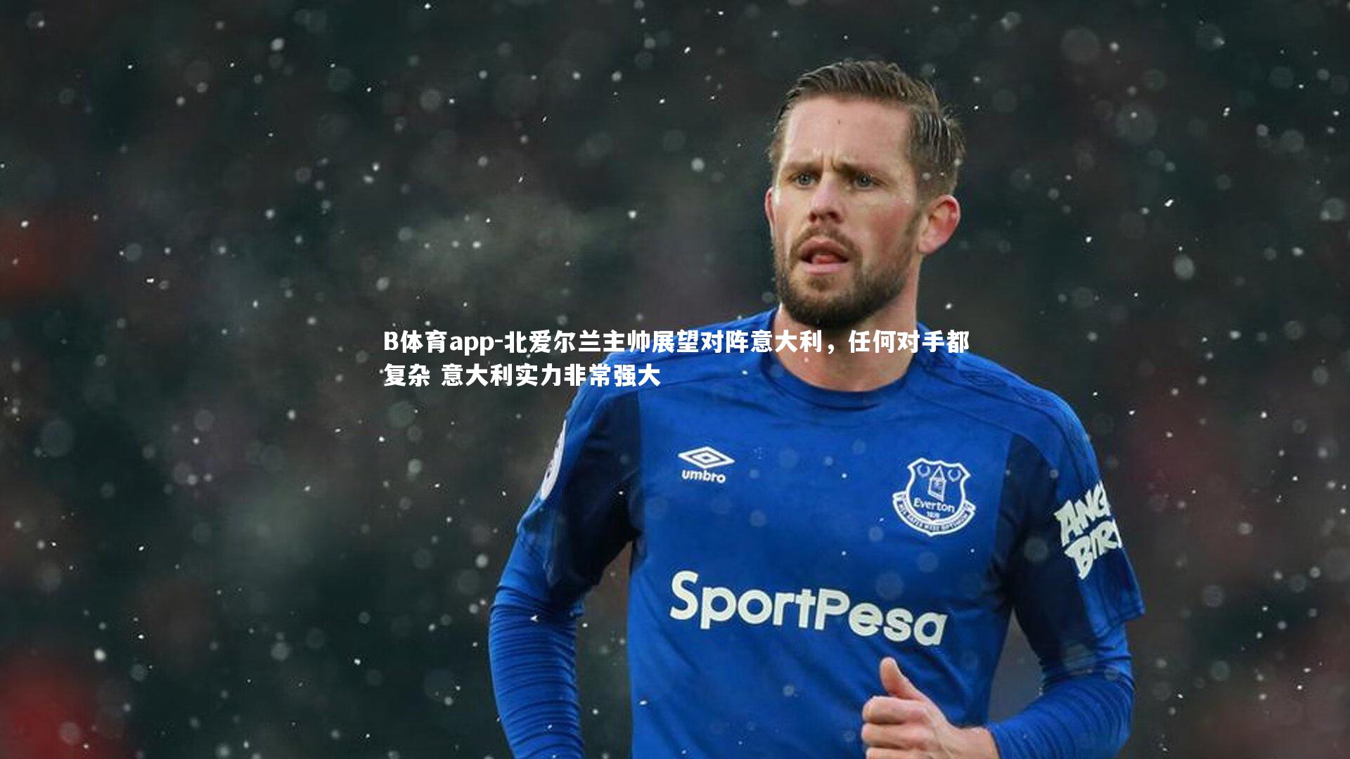 北爱尔兰主帅展望对阵意大利，任何对手都复杂 意大利实力非常强大