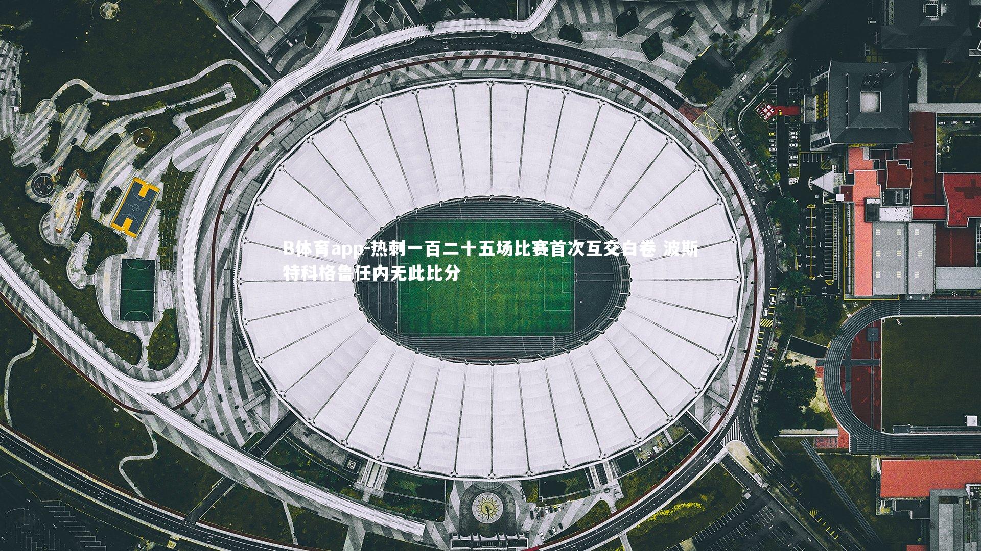 B体育app-热刺一百二十五场比赛首次互交白卷 波斯特科格鲁任内无此比分