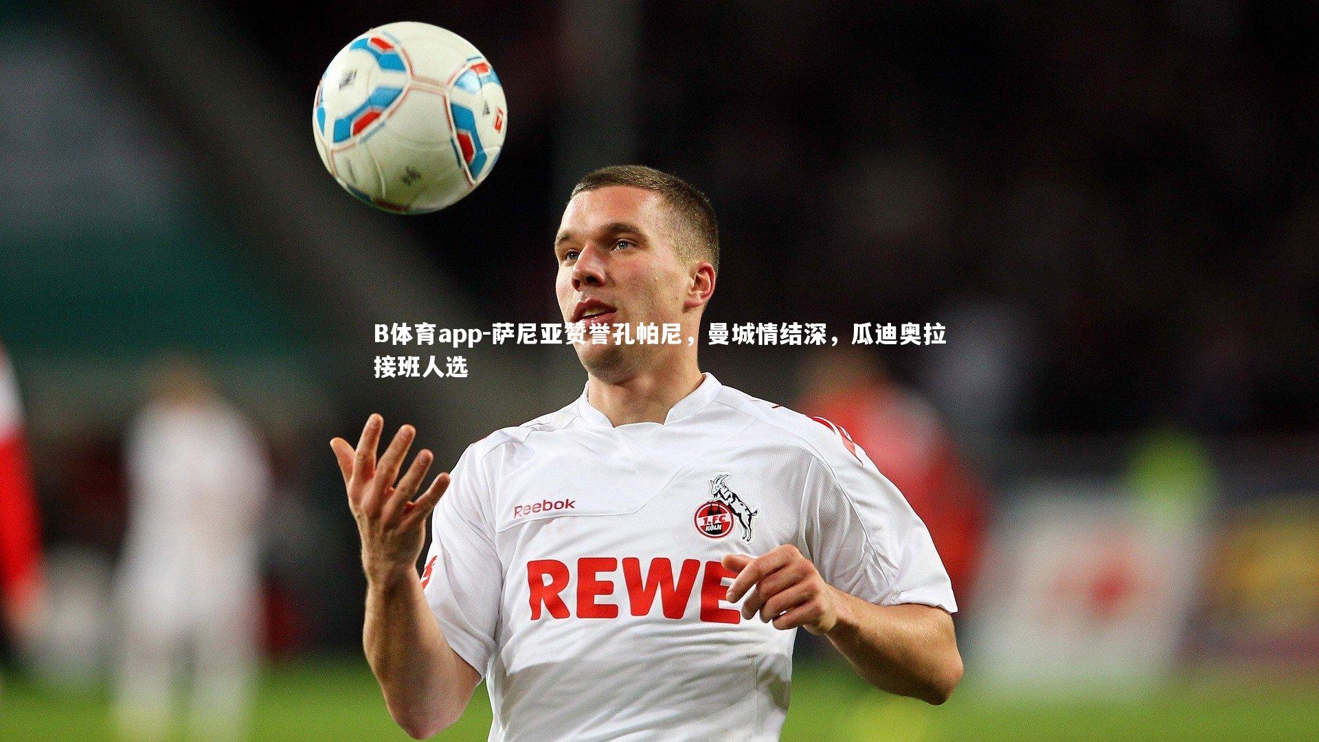 B体育app-萨尼亚赞誉孔帕尼，曼城情结深，瓜迪奥拉接班人选