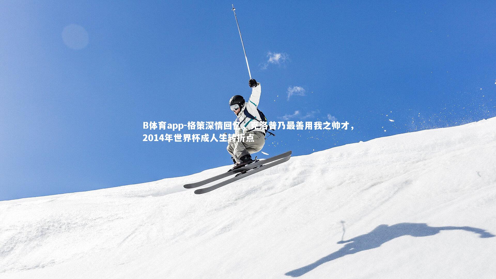 格策深情回忆，克洛普乃最善用我之帅才，2014年世界杯成人生转折点