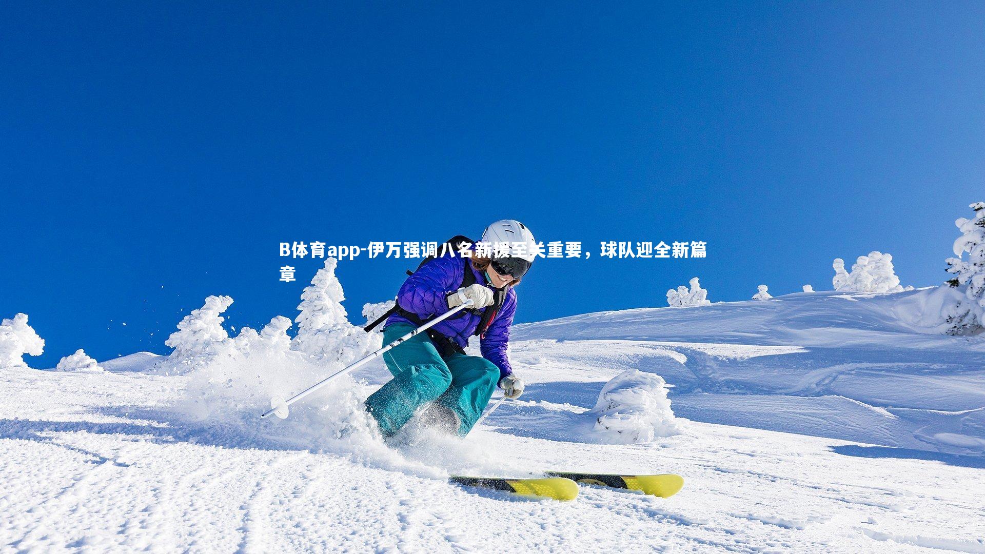 B体育app-伊万强调八名新援至关重要，球队迎全新篇章